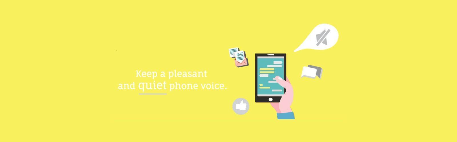 Keep a pleasant and quiet phone voice.